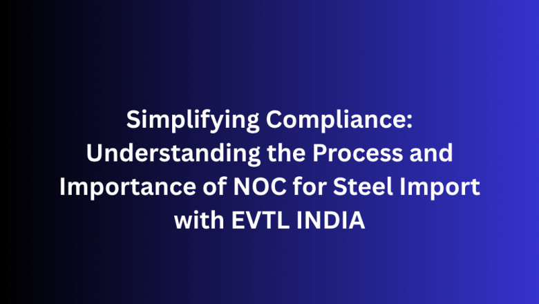 Simplifying Compliance: Understanding the Process and Importance of NOC for Steel Import with EVTL INDIA