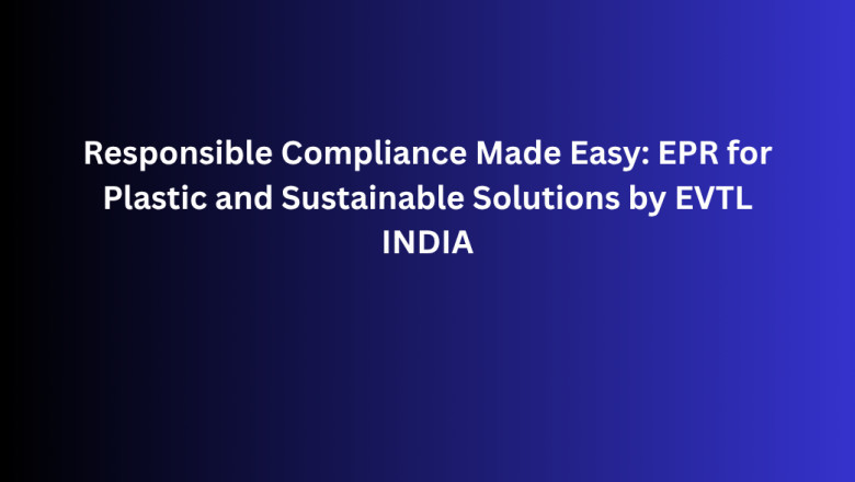 Responsible Compliance Made Easy: EPR for Plastic and Sustainable Solutions by EVTL INDIA