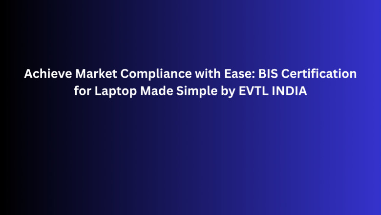 Achieve Market Compliance with Ease: BIS Certification for Laptop Made Simple by EVTL INDIA