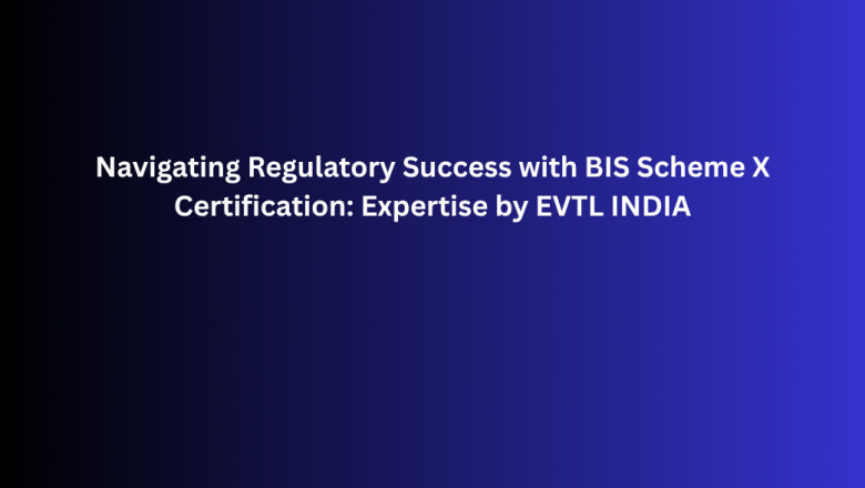 Navigating Regulatory Success with BIS Scheme X Certification: Expertise by EVTL INDIA
