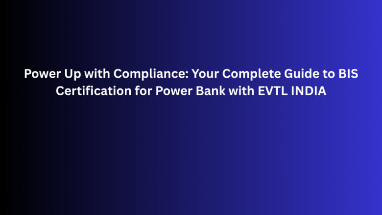 Power Up with Compliance: Your Complete Guide to BIS Certification for Power Bank with EVTL INDIA