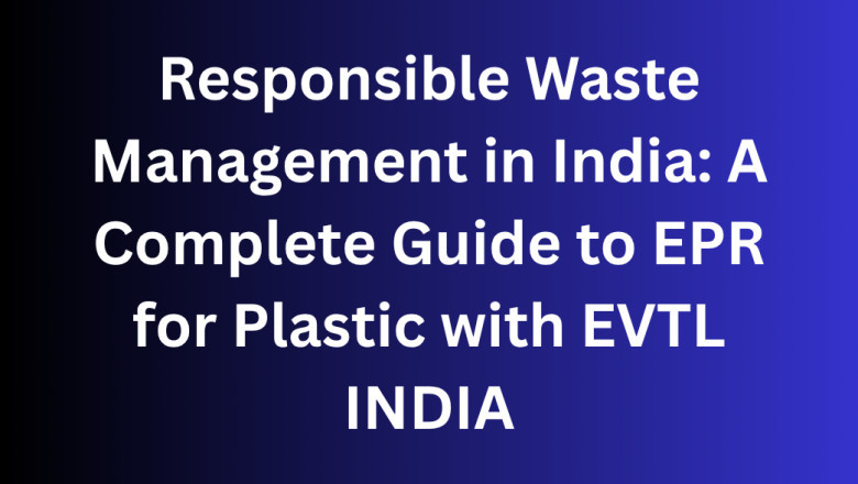 Responsible Waste Management in India: A Complete Guide to EPR for Plastic with EVTL INDIA