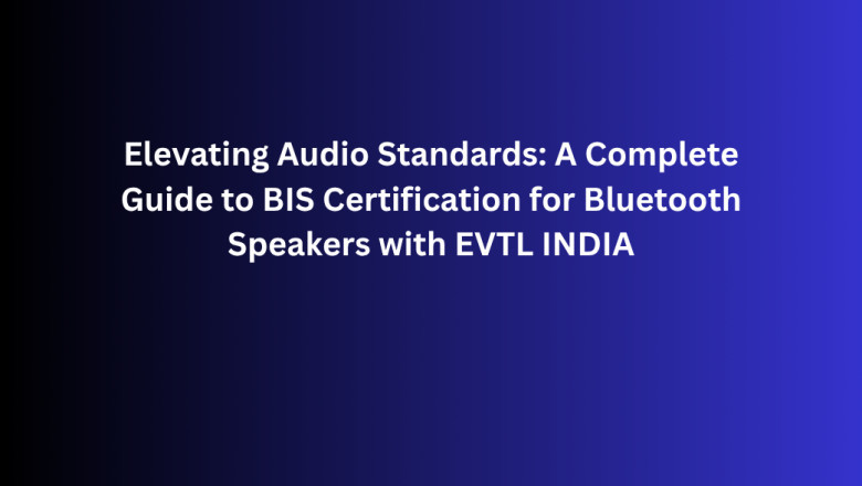 Elevating Audio Standards: A Complete Guide to BIS Certification for Bluetooth Speakers with EVTL INDIA