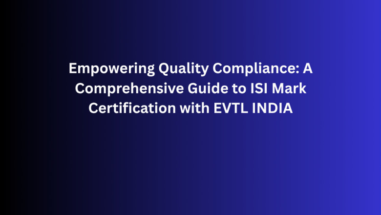 Empowering Quality Compliance: A Comprehensive Guide to ISI Mark Certification with EVTL INDIA