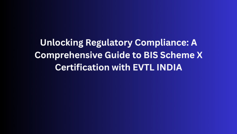Unlocking Regulatory Compliance: A Comprehensive Guide to BIS Scheme X Certification with EVTL INDIA