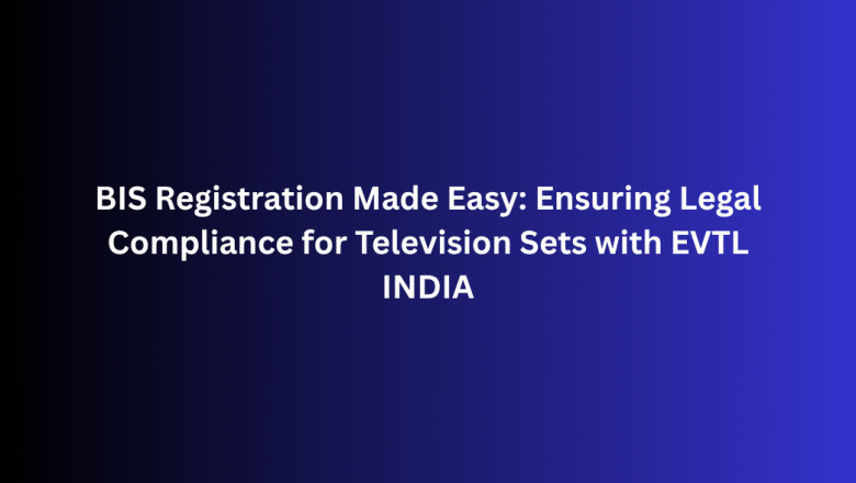 BIS Registration Made Easy: Ensuring Legal Compliance for Television Sets with EVTL INDIA